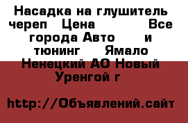 Насадка на глушитель череп › Цена ­ 8 000 - Все города Авто » GT и тюнинг   . Ямало-Ненецкий АО,Новый Уренгой г.